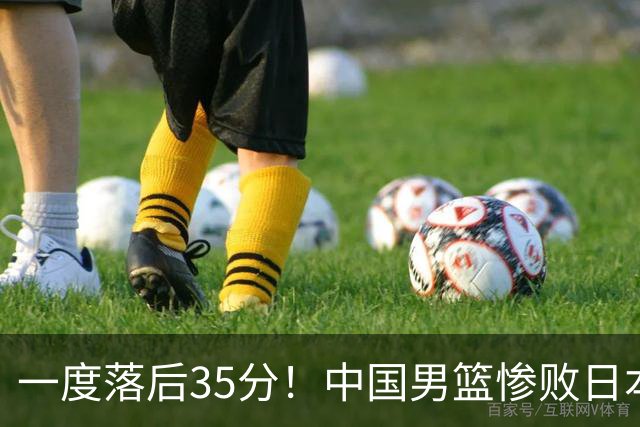 一度落后35分！中国男篮惨败日本，比无缘决赛遗憾的是特殊日子输球