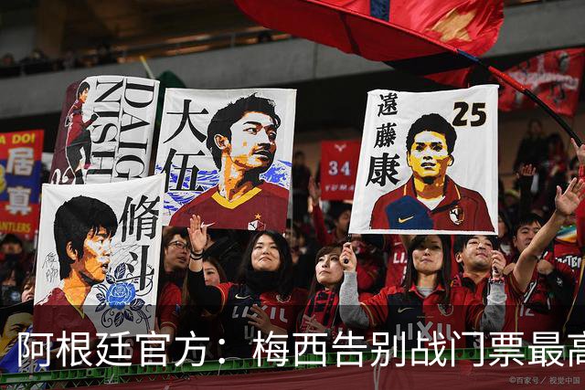 阿根廷官方：梅西告别战门票最高48万比索，约合人民币2100多元
